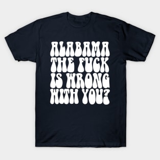 Alabama The F*ck Is Wrong With You? T-Shirt